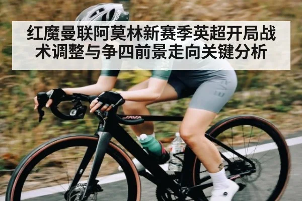 红魔曼联阿莫林新赛季英超开局战术调整与争四前景走向关键分析