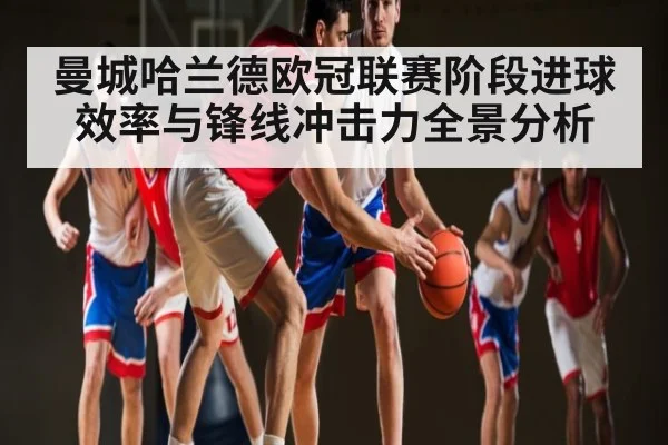 曼城哈兰德欧冠联赛阶段进球效率与锋线冲击力全景分析 | kaiyun